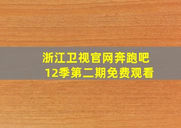 浙江卫视官网奔跑吧12季第二期免费观看