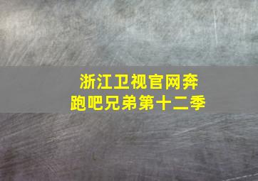 浙江卫视官网奔跑吧兄弟第十二季