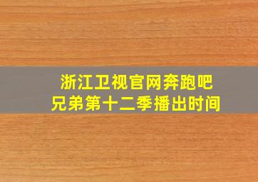 浙江卫视官网奔跑吧兄弟第十二季播出时间