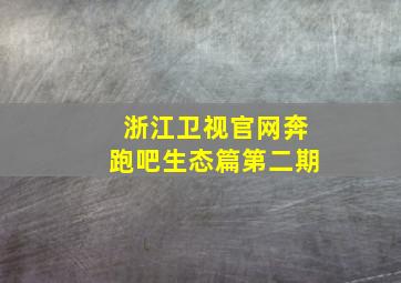 浙江卫视官网奔跑吧生态篇第二期