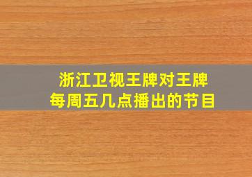 浙江卫视王牌对王牌每周五几点播出的节目