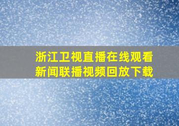 浙江卫视直播在线观看新闻联播视频回放下载