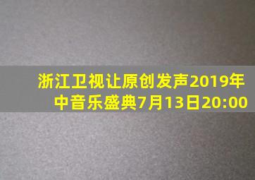 浙江卫视让原创发声2019年中音乐盛典7月13日20:00