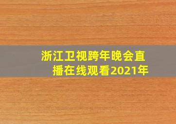 浙江卫视跨年晚会直播在线观看2021年