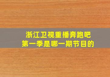 浙江卫视重播奔跑吧第一季是哪一期节目的