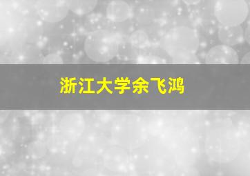 浙江大学余飞鸿