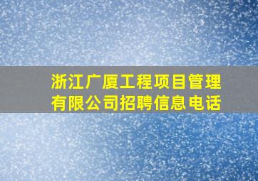 浙江广厦工程项目管理有限公司招聘信息电话