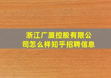 浙江广厦控股有限公司怎么样知乎招聘信息