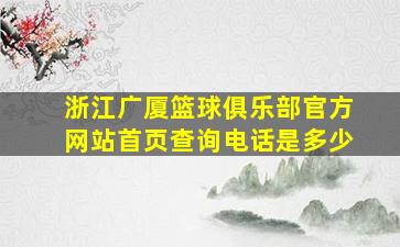 浙江广厦篮球俱乐部官方网站首页查询电话是多少