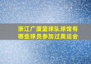 浙江广厦篮球队球馆有哪些球员参加过奥运会