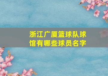 浙江广厦篮球队球馆有哪些球员名字