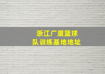 浙江广厦篮球队训练基地地址