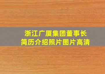 浙江广厦集团董事长简历介绍照片图片高清