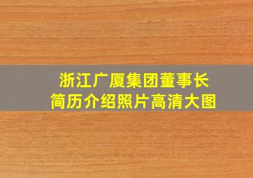 浙江广厦集团董事长简历介绍照片高清大图