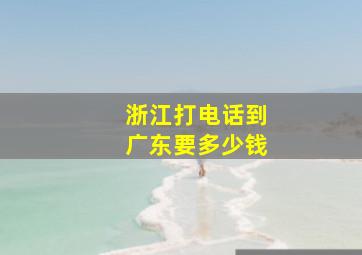 浙江打电话到广东要多少钱