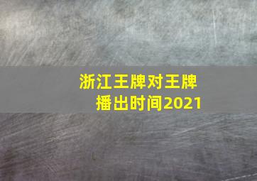 浙江王牌对王牌播出时间2021