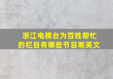 浙江电视台为百姓帮忙的栏目有哪些节目呢英文