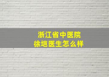 浙江省中医院徐垲医生怎么样