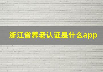 浙江省养老认证是什么app