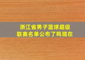 浙江省男子篮球超级联赛名单公布了吗现在