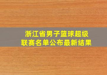 浙江省男子篮球超级联赛名单公布最新结果