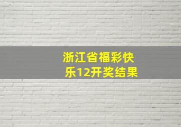 浙江省福彩快乐12开奖结果