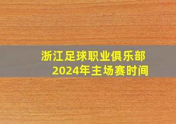 浙江足球职业俱乐部2024年主场赛时间