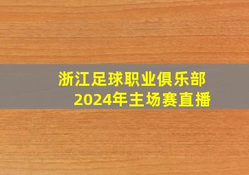 浙江足球职业俱乐部2024年主场赛直播