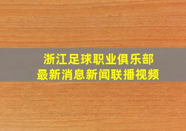 浙江足球职业俱乐部最新消息新闻联播视频