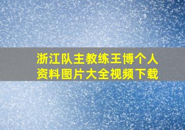 浙江队主教练王博个人资料图片大全视频下载