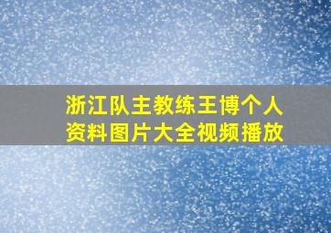 浙江队主教练王博个人资料图片大全视频播放