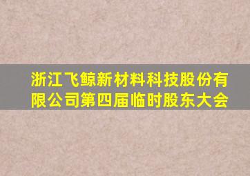 浙江飞鲸新材料科技股份有限公司第四届临时股东大会