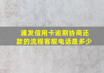 浦发信用卡逾期协商还款的流程客服电话是多少