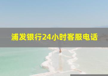 浦发银行24小时客服电话