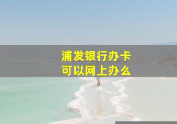 浦发银行办卡可以网上办么