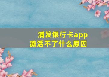 浦发银行卡app激活不了什么原因