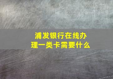 浦发银行在线办理一类卡需要什么