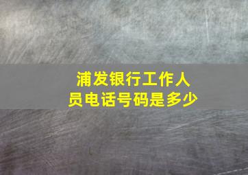 浦发银行工作人员电话号码是多少