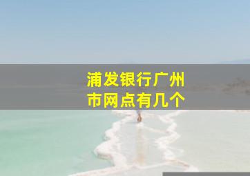 浦发银行广州市网点有几个