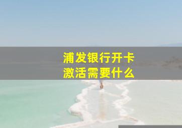 浦发银行开卡激活需要什么