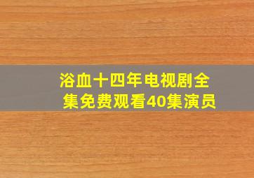 浴血十四年电视剧全集免费观看40集演员