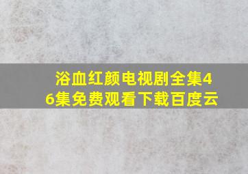 浴血红颜电视剧全集46集免费观看下载百度云