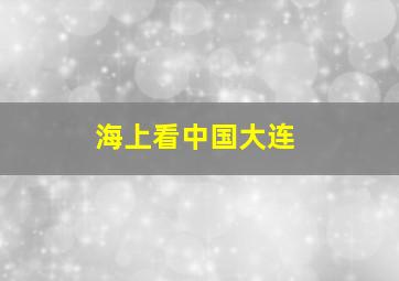 海上看中国大连