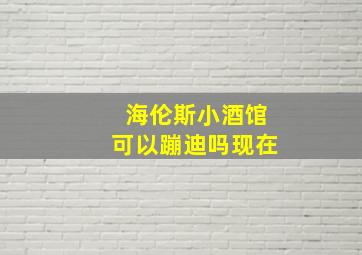 海伦斯小酒馆可以蹦迪吗现在