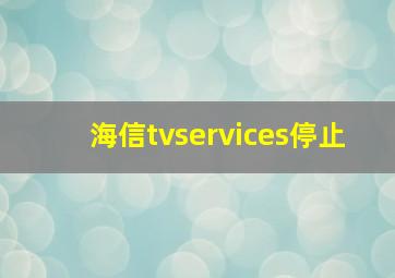 海信tvservices停止