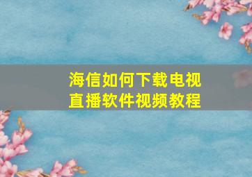 海信如何下载电视直播软件视频教程