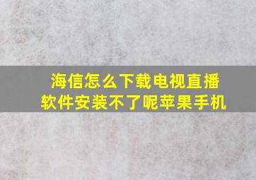 海信怎么下载电视直播软件安装不了呢苹果手机