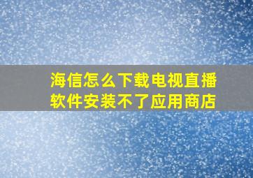 海信怎么下载电视直播软件安装不了应用商店