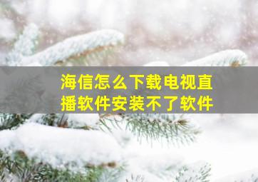 海信怎么下载电视直播软件安装不了软件