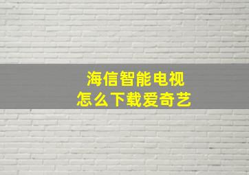 海信智能电视怎么下载爱奇艺